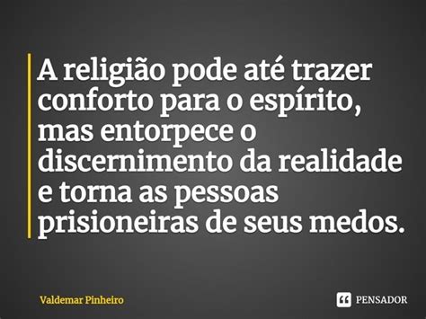 ⁠a Religião Pode Até Trazer Conforto Valdemar Pinheiro Pensador