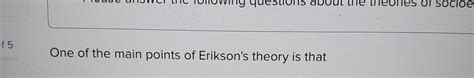 Solved One of the main points of Erikson's theory is that | Chegg.com