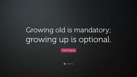 Chili Davis Quote Growing Old Is Mandatory Growing Up Is Optional”