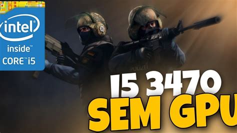 Counter Strike No I5 3470 16GB SEM PLACA DE VIDEO TESTE FPS YouTube