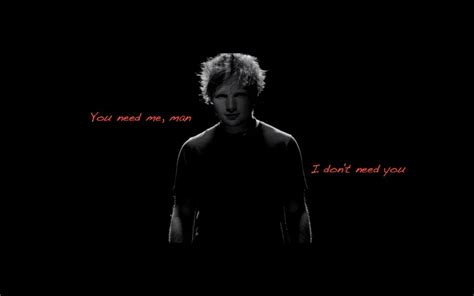 Ed Sheeran "You need me, I don't need you" http://www.youtube.com/watch ...