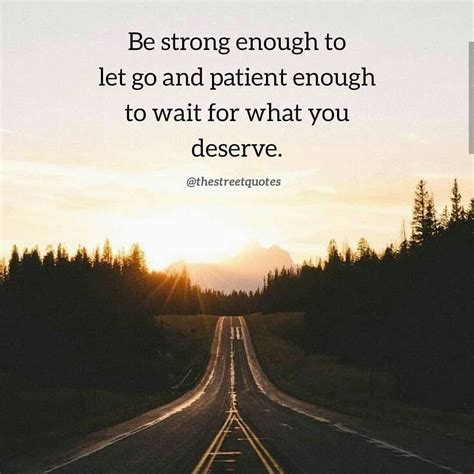 Be Strong Enough To Let Go And Patient Enough To Wait For What You