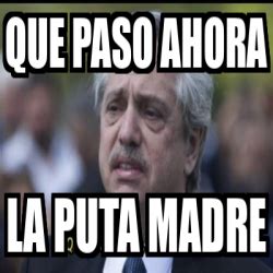 Meme Personalizado Que Paso Ahora La Puta Madre 33235945