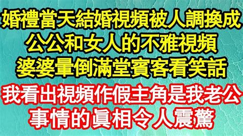 婚禮當天結婚視頻被人調換成，公公和女人的不雅視頻，婆婆暈倒滿堂賓客看笑話，我卻看出視頻作假主角是我老公，事情的真相令人震驚 真情故事會老年故事情感需求愛情家庭 Youtube