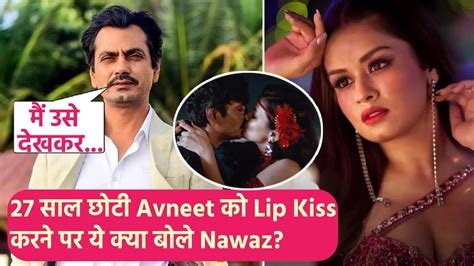 Nawazuddin Siddiqui ने 27 साल छोटी Avneet Kaur को Lip Kiss करने पर दी