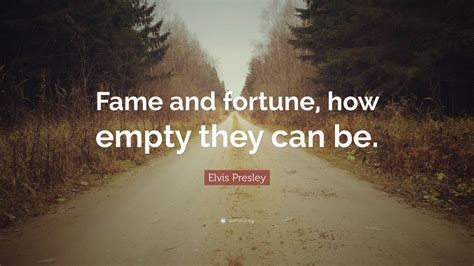 Elvis Presley Quote: “Fame and fortune, how empty they can be.” (10 ...