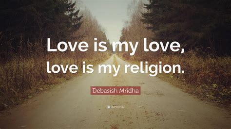 Debasish Mridha Quote Love Is My Love Love Is My Religion