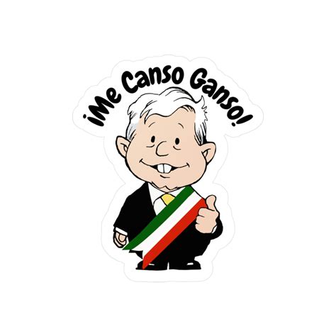 Amlo Amlito Me Canso Ganso Kiss Cut Vinyl Decal Sticker Calcomania F Mexicandoo