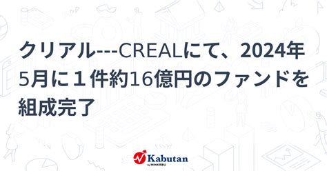 クリアル Crealにて、2024年5月に1件約16億円のファンドを組成完了 個別株 株探ニュース