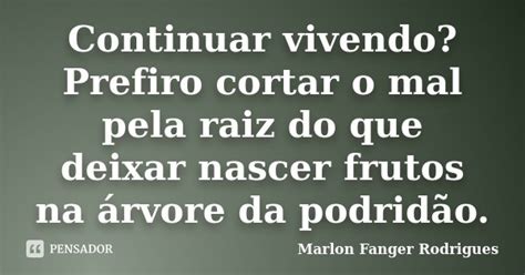 Continuar Vivendo Prefiro Cortar O Mal Marlon Fanger Rodrigues