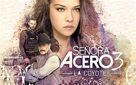 Así Es La Historia Y Los Personajes De Señora Acero 3 La Coyote