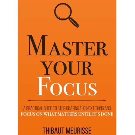 Master Your Focus: A Practical Guide to Stop Chasing the Next Thing and ...
