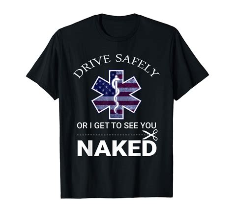 Amazon Drive Safely Or I Get To See You Naked Funny EMS EMR EMT T Shirt Clothing Shoes