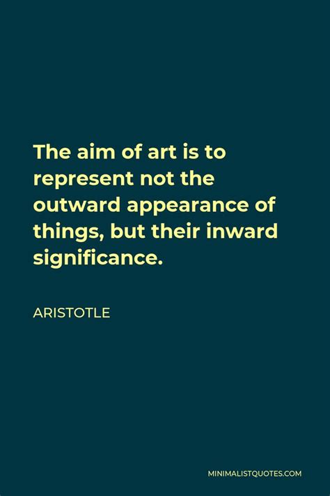 Aristotle Quote The Aim Of Art Is To Represent Not The Outward Appearance Of Things But Their