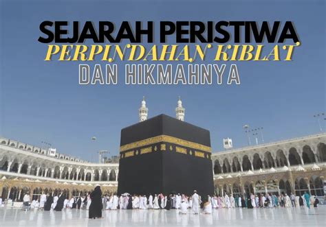 Sejarah Peristiwa Perpindahan Kiblat Dan Hikmahnya