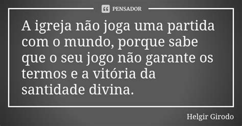 A igreja não joga uma partida o Helgir Girodo Pensador