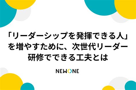 「リーダーシップを発揮できる人」を増やすために、次世代リーダー研修でできる工夫とは メソッド 株式会社newone