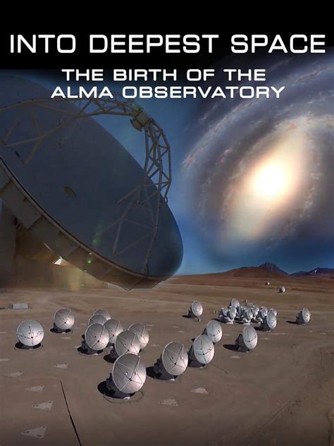 Watch Into Deepest Space The Birth Of The Alma Observatory 2019