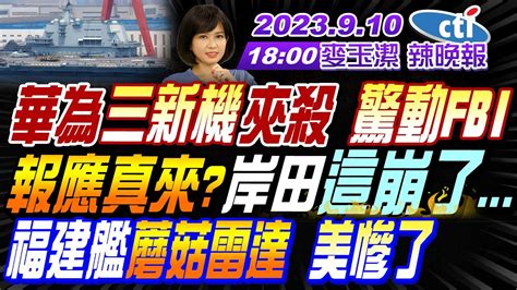 【麥玉潔辣晚報】 郭正亮 栗正傑 孫大千 華為三新機夾殺 驚動fbi 報應真來岸田這崩了 福建艦蘑菇雷達 美慘了 中國這巨頭 奔沙特掘金 20230910完整版 中天新聞