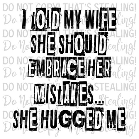 I Told My Wife She Should Embrace Her Mistakes She Hugged Me Digita