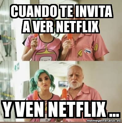 Meme Personalizado Cuando Te Invita A Ver Netflix Y Ven Netflix