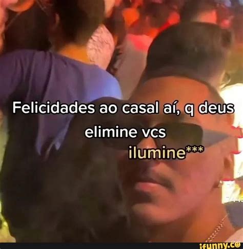 Felicidades Ao Casal Aí Q Deus Elimine Vcs Ilumine Ifunny Brazil