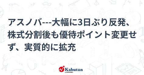 アスノバ 大幅に3日ぶり反発、株式分割後も優待ポイント変更せず、実質的に拡充 個別株 株探ニュース