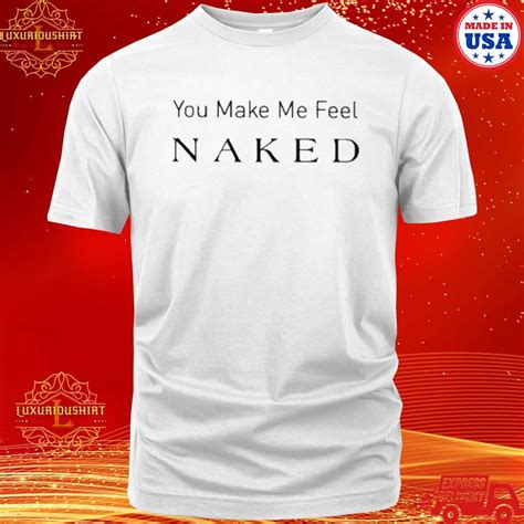 Luxurioushirt Official You Make Me Feel Naked T Shirt