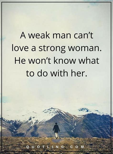 Relationship Quotes A Weak Man Cant Love A Strong Woman He Wont Know What To Do With Her