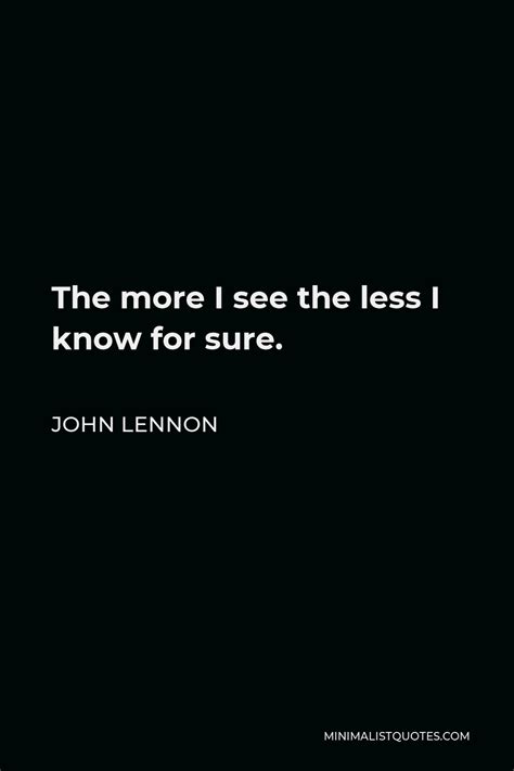 John Lennon Quote The More I See The Less I Know For Sure