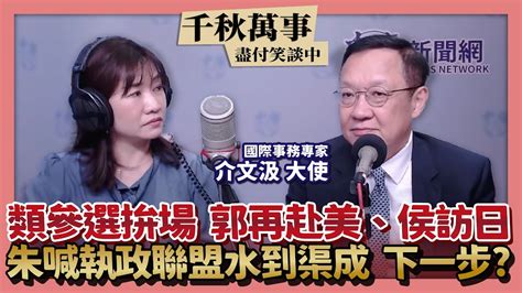 【千秋萬事】類參選拚場郭周末再赴美 侯下周訪日｜朱喊執政聯盟水到渠成 下一步？｜國際事務專家 介文汲＋王淺秋｜7 25 23 Youtube