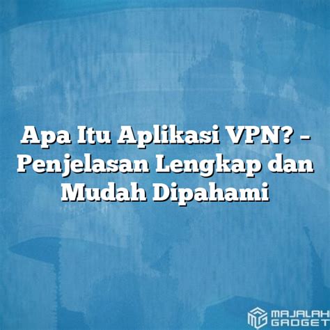 Apa Itu Aplikasi VPN Penjelasan Lengkap Dan Mudah Dipahami Majalah