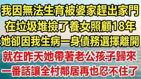 我因無法生育被婆家趕出家門，在垃圾堆撿了養女照顧18年，她卻因我生病一身債務選擇離開，就在昨天她帶著老公孩子歸來，一番話讓全村鄰居再也忍不住了