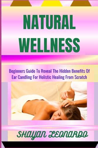 Natural Wellness Beginners Guide To Reveal The Hidden Benefits Of Ear