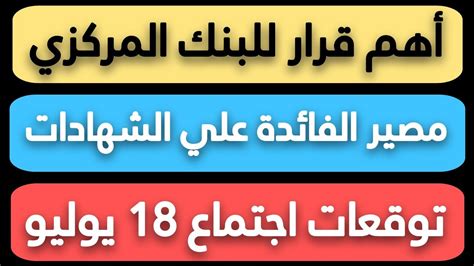 قرار اجتماع البنك المركزي و مصير أسعار الفائدة علي الشهادات توقعات