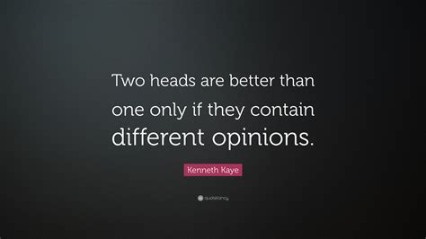 Kenneth Kaye Quote: “Two heads are better than one only if they contain different opinions.”