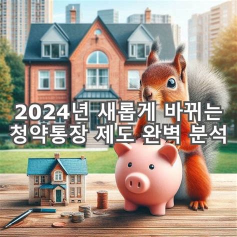 2024년 내 집 마련의 꿈 새롭게 바뀌는 청약통장 제도 완벽 분석