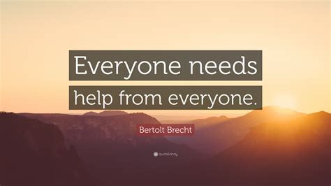 Bertolt Brecht Quote Everyone Needs Help From Everyone”