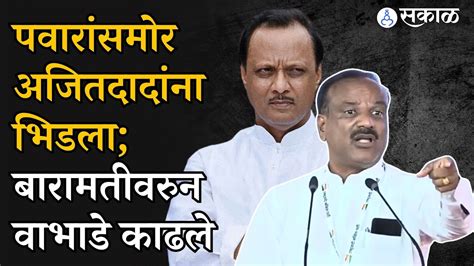 Sharad Pawar यांच्यासमोर Vikas Lawande Ajit Pawar ना भिडले Baramati