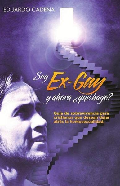 Soy ex gay Y ahora qué hago Guía de sobrevivencia para cristianos que von Eduardo Cadena
