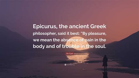 Nir Eyal Quote Epicurus The Ancient Greek Philosopher Said It Best