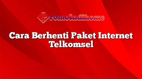 Cara Berhenti Paket Internet Telkomsel Promoindihome