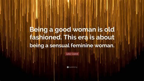 Lebo Grand Quote “being A Good Woman Is Old Fashioned This Era Is About Being A Sensual