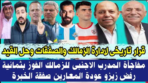 رسميا قرار تاريخى لادارة الزمالك والصفقات وحل القيد مفاجأة المدرب