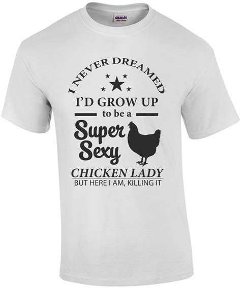 I Never Dreamed Id Grow Up To Be A Super Sexy Chicken Lady But Here I