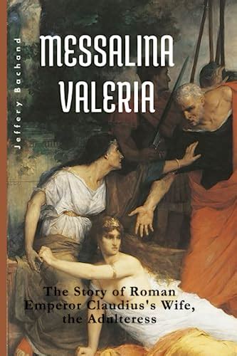 Messalina Valeria The Story Of Roman Emperor Claudiuss Wife The