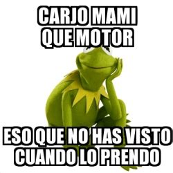 Meme Kermit The Frog Carjo Mami Que Motor Eso Que No Has Visto Cuando