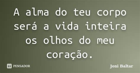 A alma do teu corpo será a vida inteira Joni Baltar Pensador