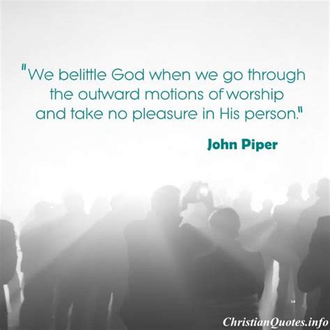 John Piper Quote - Outward Motions of Worship | ChristianQuotes.info