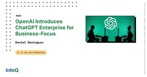 OpenAI Introduces ChatGPT Enterprise For Business Focus InfoQ